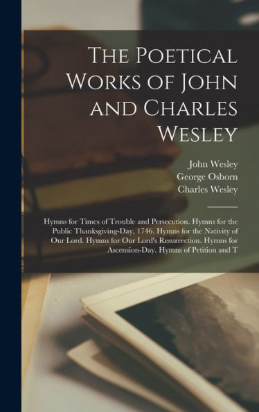 The Poetical Works Of John And Charles Wesley: Hymns For Times Of Trouble And Persecution. Hymns For The Public Thanksgiving-Day, 1746. Hymns For The ... For Ascension-Day. Hymns Of Petition And T