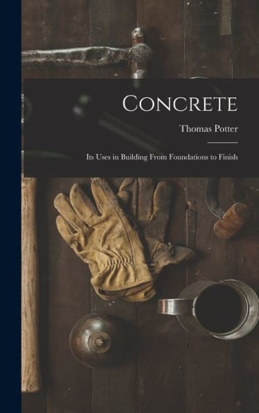 Concrete: Its Uses In Building From Foundations To Finish