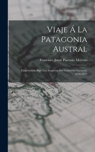Viaje Á La Patagonia Austral: Emprendido Bajo Los Auspicios Del Gobierno Nacional, 1876-1877 (Spanish Edition)
