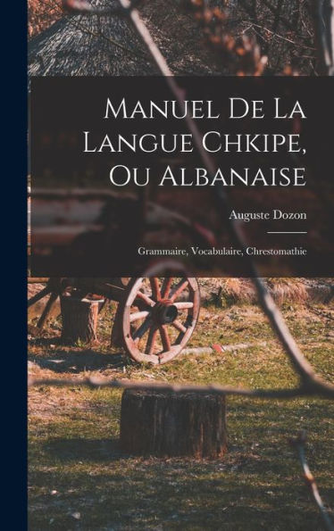 Manuel De La Langue Chkipe, Ou Albanaise: Grammaire, Vocabulaire, Chrestomathie (French Edition)