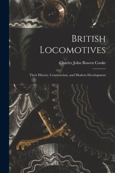British Locomotives: Their History, Construction, And Modern Development