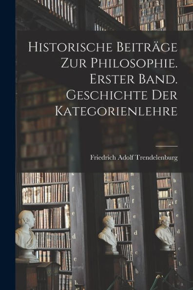 Historische Beiträge Zur Philosophie. Erster Band. Geschichte Der Kategorienlehre (German Edition)