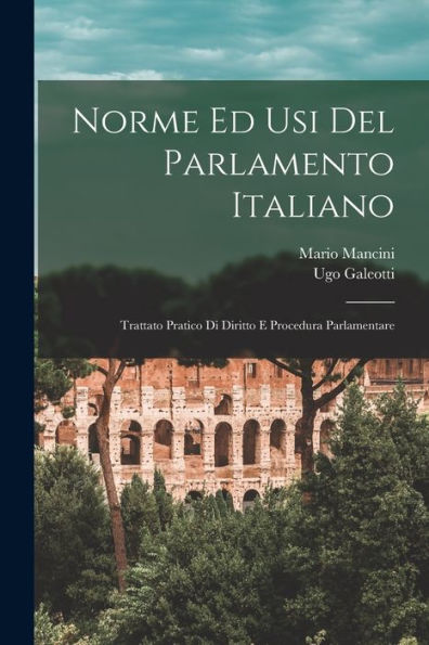 Norme Ed Usi Del Parlamento Italiano: Trattato Pratico Di Diritto E Procedura Parlamentare (Italian Edition)