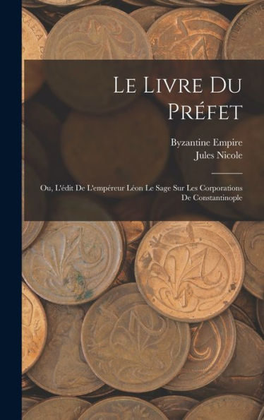 Le Livre Du Préfet: Ou, L'Édit De L'Empéreur Léon Le Sage Sur Les Corporations De Constantinople (French Edition)