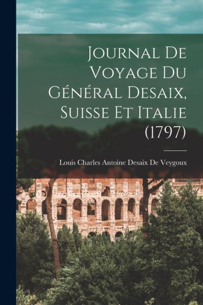 Journal De Voyage Du Général Desaix, Suisse Et Italie (1797) (French Edition)