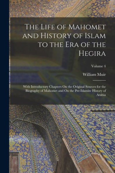 The Life Of Mahomet And History Of Islam To The Era Of The Hegira: With Introductory Chapters On The Original Sources For The Biography Of Mahomet And On The Pre-Islamite History Of Arabia; Volume 4