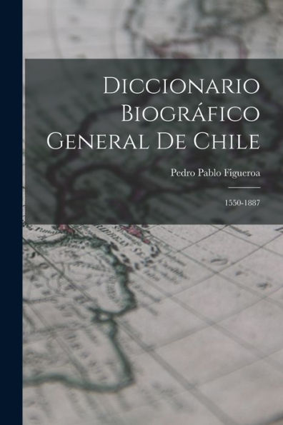 Diccionario Biográfico General De Chile: 1550-1887 (Spanish Edition)