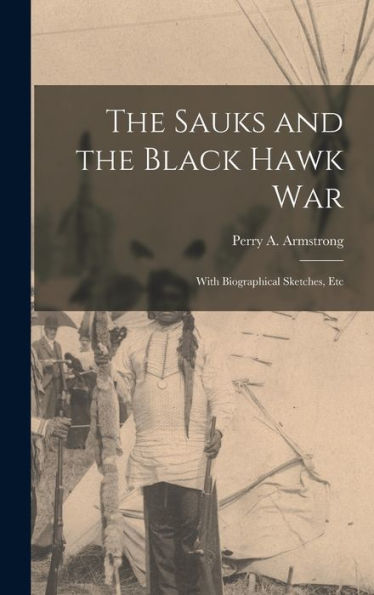 The Sauks And The Black Hawk War: With Biographical Sketches, Etc