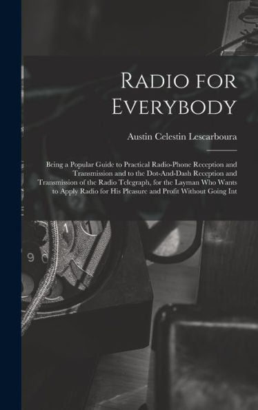 Radio For Everybody: Being A Popular Guide To Practical Radio-Phone Reception And Transmission And To The Dot-And-Dash Reception And Transmission Of ... For His Pleasure And Profit Without Going Int