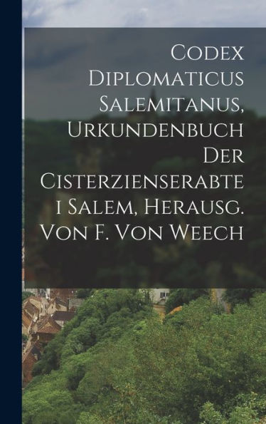 Codex Diplomaticus Salemitanus, Urkundenbuch Der Cisterzienserabtei Salem, Herausg. Von F. Von Weech (German Edition)