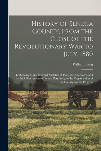 History Of Seneca County, From The Close Of The Revolutionary War To July, 1880: Embracing Many Personal Sketches Of Pioneers, Anecdotes, And Faithful ... Organization Of The County And Its Progress