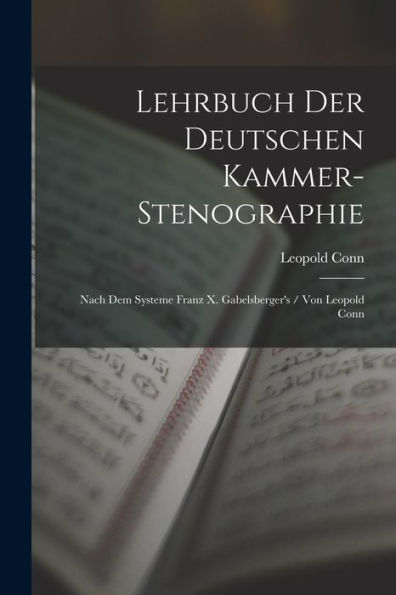 Lehrbuch Der Deutschen Kammer-Stenographie: Nach Dem Systeme Franz X. Gabelsberger'S / Von Leopold Conn (German Edition)