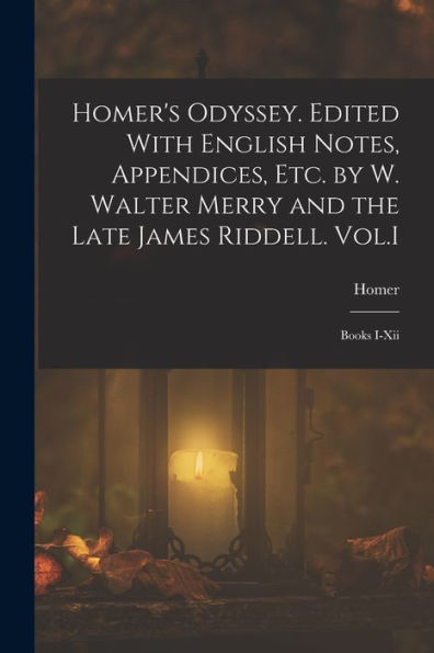 Homer'S Odyssey. Edited With English Notes, Appendices, Etc. By W. Walter Merry And The Late James Riddell. Vol.I: Books I-Xii