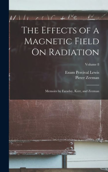 The Effects Of A Magnetic Field On Radiation: Memoirs By Faraday, Kerr, And Zeeman; Volume 8