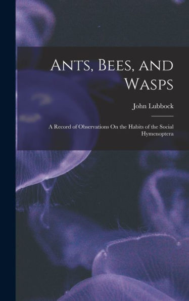Ants, Bees, And Wasps: A Record Of Observations On The Habits Of The Social Hymenoptera
