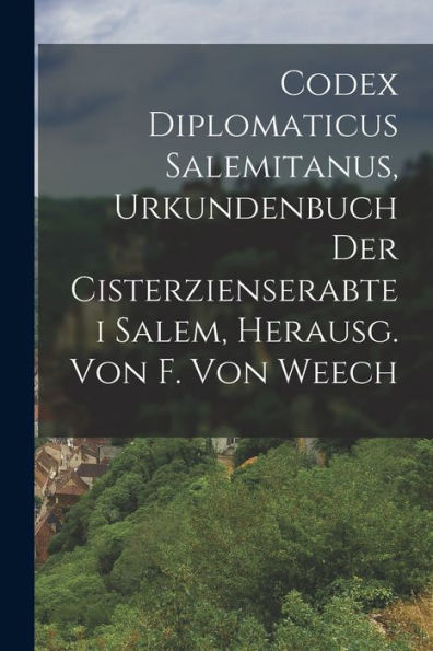 Codex Diplomaticus Salemitanus, Urkundenbuch Der Cisterzienserabtei Salem, Herausg. Von F. Von Weech (German Edition)