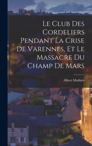 Le Club Des Cordeliers Pendant La Crise De Varennes, Et Le Massacre Du Champ De Mars (French Edition)