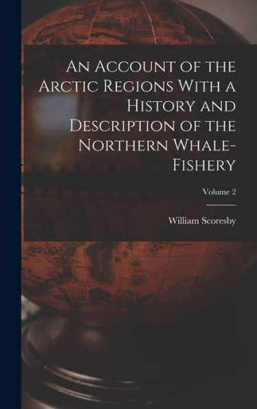 An Account Of The Arctic Regions With A History And Description Of The Northern Whale-Fishery; Volume 2