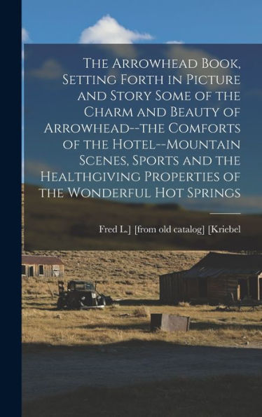 The Arrowhead Book, Setting Forth In Picture And Story Some Of The Charm And Beauty Of Arrowhead--The Comforts Of The Hotel--Mountain Scenes, Sports ... Properties Of The Wonderful Hot Springs