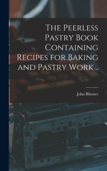 The Peerless Pastry Book Containing Recipes For Baking And Pastry Work ..