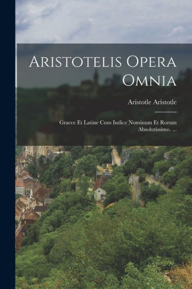 Aristotelis Opera Omnia: Graece Et Latine Cum Indice Nominum Et Rorum Absolutissimo. ... (Ancient Greek Edition)