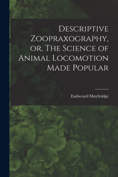Descriptive Zoopraxography, Or, The Science Of Animal Locomotion Made Popular