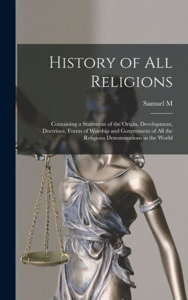 History Of All Religions; Containing A Statement Of The Origin, Development, Doctrines, Forms Of Worship And Government Of All The Religious Denominations In The World