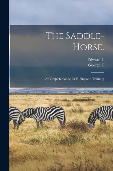The Saddle-Horse.: A Complete Guide For Riding And Training