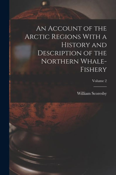 An Account Of The Arctic Regions With A History And Description Of The Northern Whale-Fishery; Volume 2