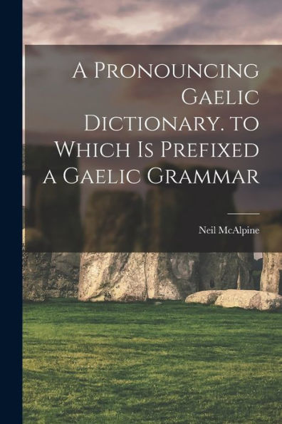 A Pronouncing Gaelic Dictionary. To Which Is Prefixed A Gaelic Grammar (German Edition)