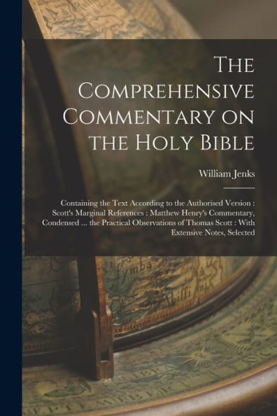 The Comprehensive Commentary On The Holy Bible: Containing The Text According To The Authorised Version: Scott'S Marginal References: Matthew Henry'S ... Thomas Scott: With Extensive Notes, Selected