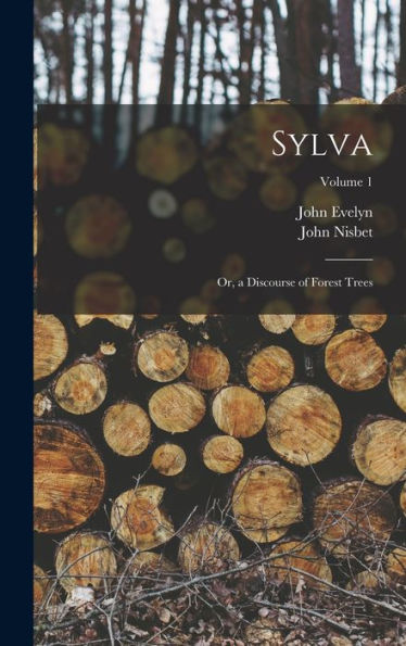 Sylva: Or, A Discourse Of Forest Trees; Volume 1