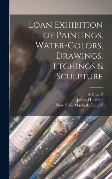 Loan Exhibition Of Paintings, Water-Colors, Drawings, Etchings & Sculpture