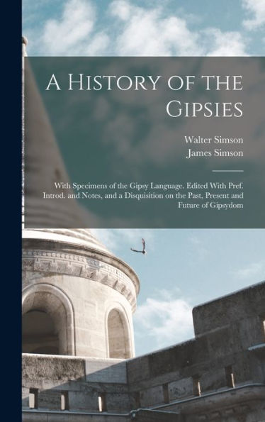 A History Of The Gipsies: With Specimens Of The Gipsy Language. Edited With Pref. Introd. And Notes, And A Disquisition On The Past, Present And Future Of Gipsydom