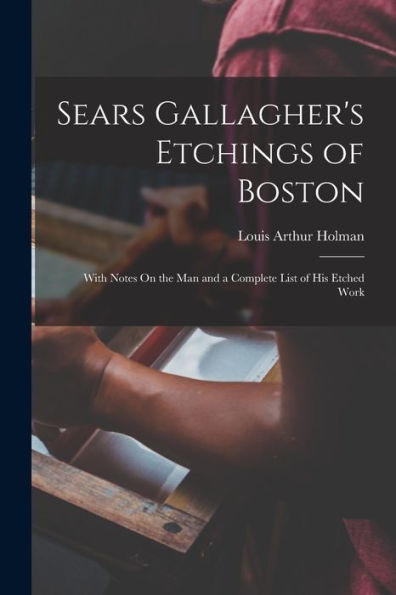 Sears Gallagher'S Etchings Of Boston: With Notes On The Man And A Complete List Of His Etched Work