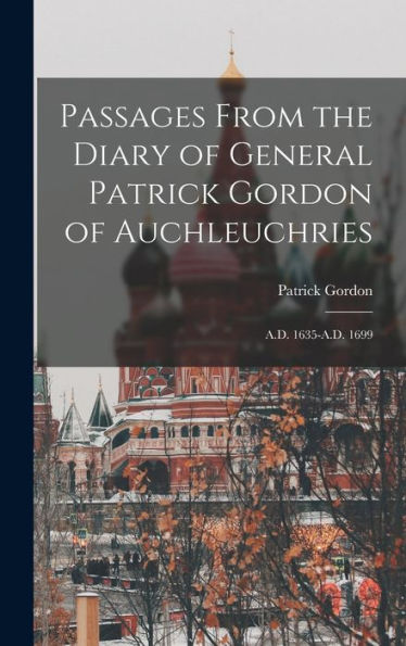 Passages From The Diary Of General Patrick Gordon Of Auchleuchries: A.D. 1635-A.D. 1699
