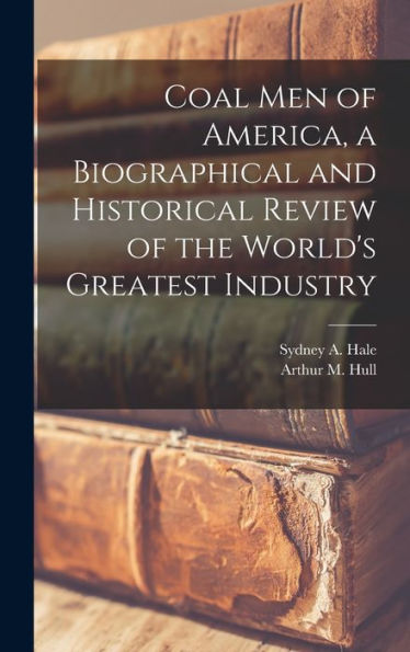 Coal Men Of America, A Biographical And Historical Review Of The World'S Greatest Industry
