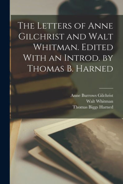 The Letters Of Anne Gilchrist And Walt Whitman. Edited With An Introd. By Thomas B. Harned