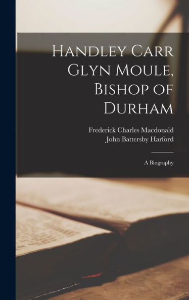 Handley Carr Glyn Moule, Bishop Of Durham: A Biography