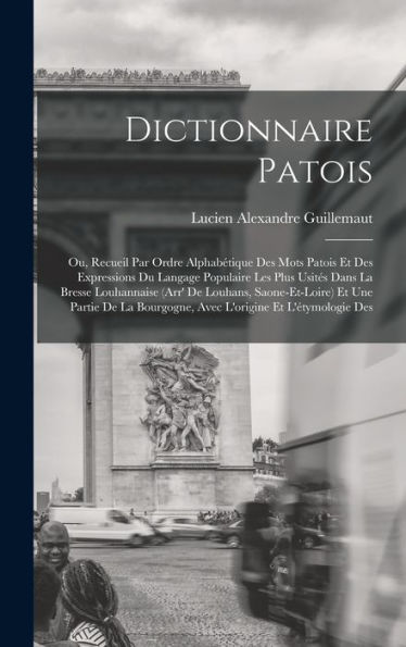 Dictionnaire Patois; Ou, Recueil Par Ordre Alphabétique Des Mots Patois Et Des Expressions Du Langage Populaire Les Plus Usités Dans La Bresse ... Et L'Étymologie Des (French Edition)