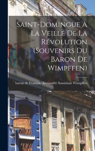 Saint-Domingue À La Veille De La Révolution (Souvenirs Du Baron De Wimpffen) (French Edition)