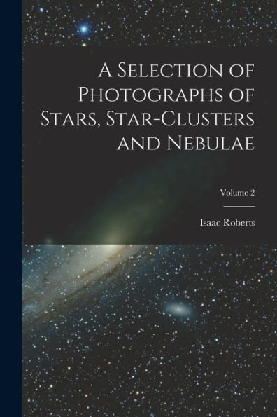 A Selection Of Photographs Of Stars, Star-Clusters And Nebulae; Volume 2