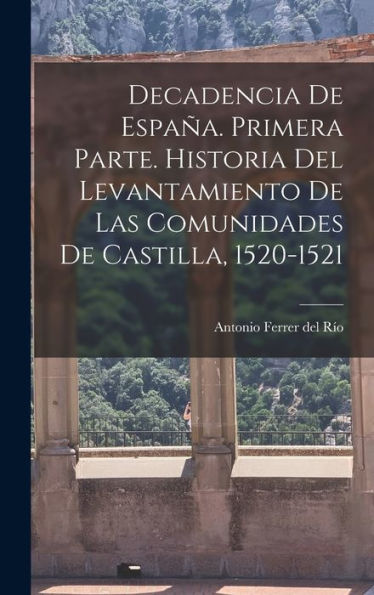 Decadencia De España. Primera Parte. Historia Del Levantamiento De Las Comunidades De Castilla, 1520-1521 (Spanish Edition)