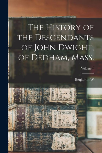 The History Of The Descendants Of John Dwight, Of Dedham, Mass.; Volume 1