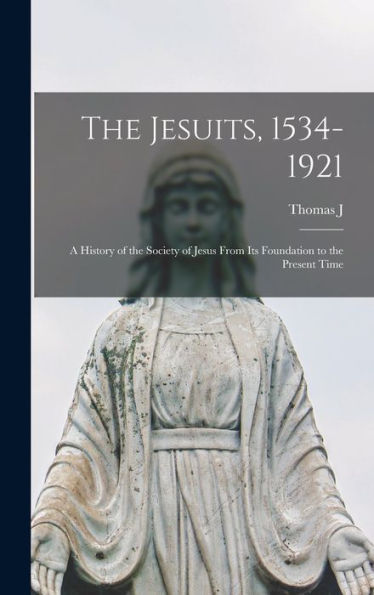 The Jesuits, 1534-1921: A History Of The Society Of Jesus From Its Foundation To The Present Time