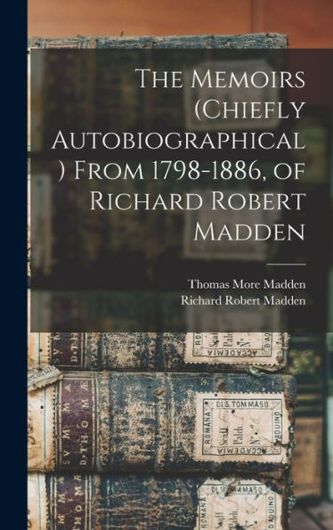 The Memoirs (Chiefly Autobiographical) From 1798-1886, Of Richard Robert Madden