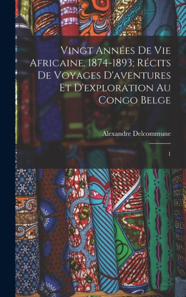 Vingt Années De Vie Africaine. 1874-1893; Récits De Voyages D'Aventures Et D'Exploration Au Congo Belge: 1 (French Edition)