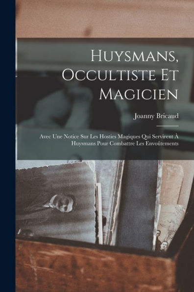 Huysmans, Occultiste Et Magicien: Avec Une Notice Sur Les Hosties Magiques Qui Servirent À Huysmans Pour Combattre Les Envoûtements (French Edition)