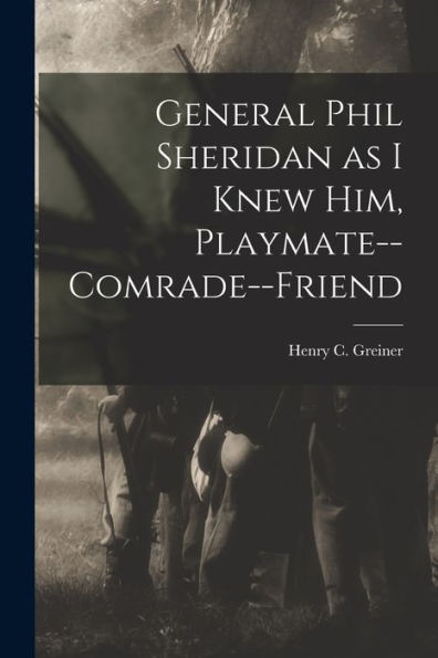 General Phil Sheridan As I Knew Him, Playmate--Comrade--Friend