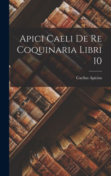 Apici Caeli De Re Coquinaria Libri 10 (Italian Edition)